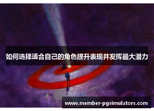 如何选择适合自己的角色提升表现并发挥最大潜力