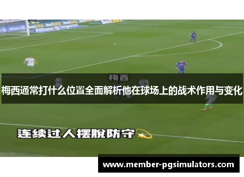 梅西通常打什么位置全面解析他在球场上的战术作用与变化