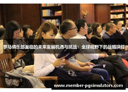 罗马俱乐部面临的未来发展机遇与挑战：全球视野下的战略抉择