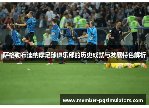 萨格勒布迪纳摩足球俱乐部的历史成就与发展特色解析