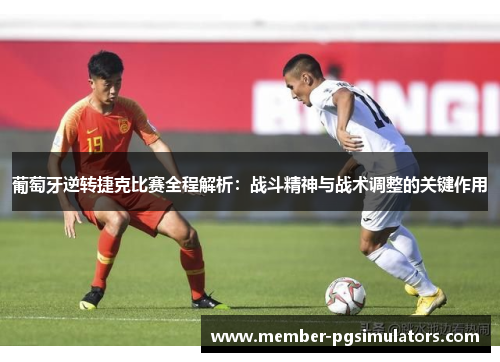 葡萄牙逆转捷克比赛全程解析：战斗精神与战术调整的关键作用