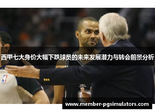 西甲七大身价大幅下跌球员的未来发展潜力与转会前景分析