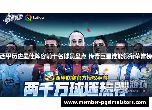 西甲历史最佳阵容前十名球员盘点 传奇巨星谁能领衔荣誉榜 西甲历史最佳阵容前十名球员盘点 传奇巨星谁能领衔荣誉榜