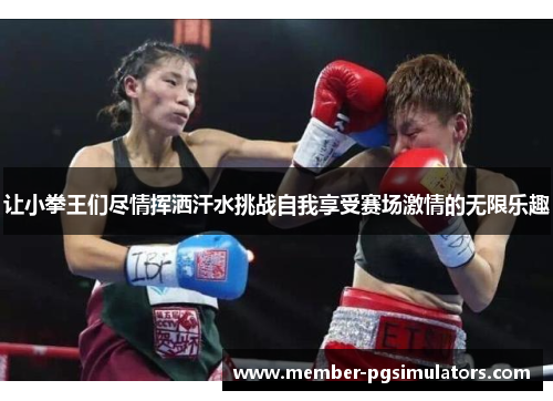 让小拳王们尽情挥洒汗水挑战自我享受赛场激情的无限乐趣