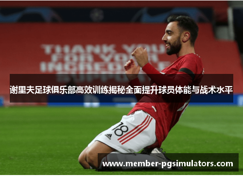 谢里夫足球俱乐部高效训练揭秘全面提升球员体能与战术水平 谢里夫足球俱乐部高效训练揭秘全面提升球员体能与战术水平