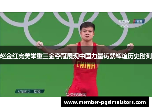 赵金红完美举重三金夺冠展现中国力量铸就辉煌历史时刻 赵金红完美举重三金夺冠展现中国力量铸就辉煌历史时刻