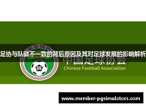 足协与队徽不一致的背后原因及其对足球发展的影响解析 足协与队徽不一致的背后原因及其对足球发展的影响解析