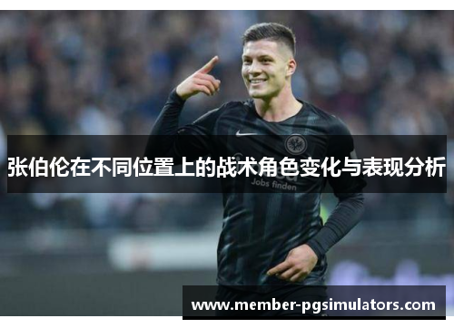 张伯伦在不同位置上的战术角色变化与表现分析 张伯伦在不同位置上的战术角色变化与表现分析