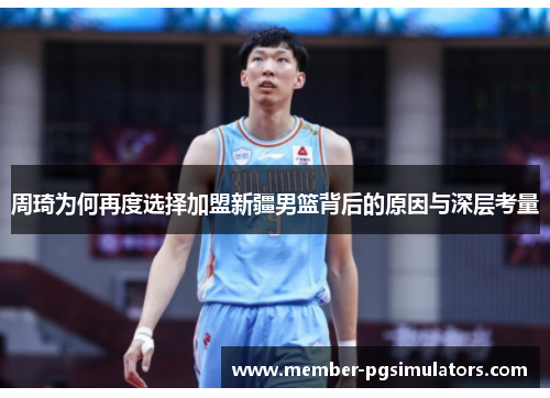 周琦为何再度选择加盟新疆男篮背后的原因与深层考量 周琦为何再度选择加盟新疆男篮背后的原因与深层考量