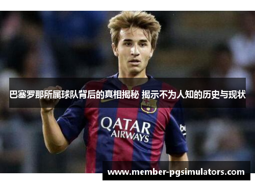 巴塞罗那所属球队背后的真相揭秘 揭示不为人知的历史与现状 巴塞罗那所属球队背后的真相揭秘 揭示不为人知的历史与现状