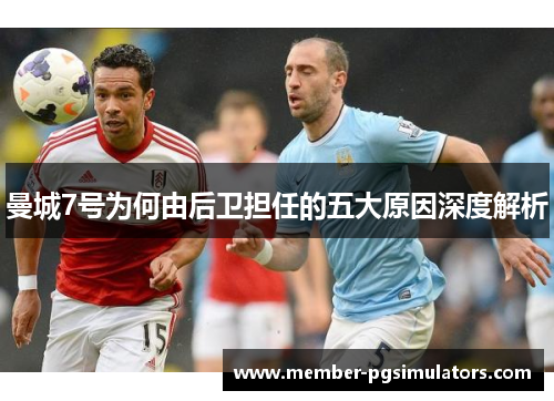 曼城7号为何由后卫担任的五大原因深度解析
