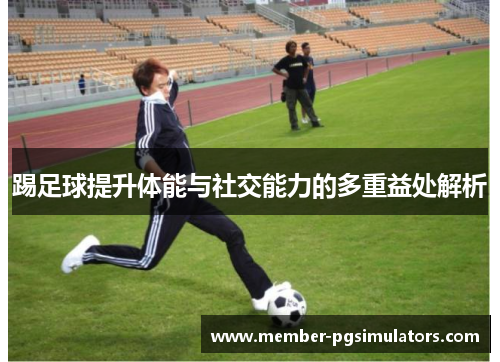 踢足球提升体能与社交能力的多重益处解析