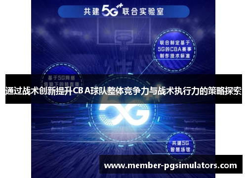 通过战术创新提升CBA球队整体竞争力与战术执行力的策略探索 通过战术创新提升CBA球队整体竞争力与战术执行力的策略探索