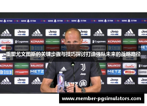 重塑尤文图斯的关键步骤与技巧探讨打造强队未来的战略路径