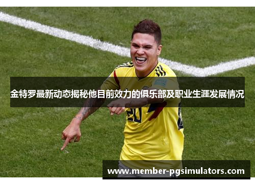 金特罗最新动态揭秘他目前效力的俱乐部及职业生涯发展情况