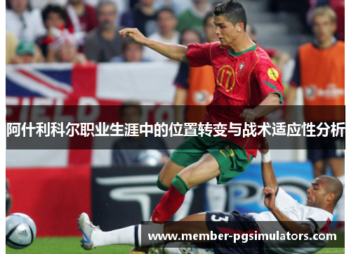 阿什利科尔职业生涯中的位置转变与战术适应性分析