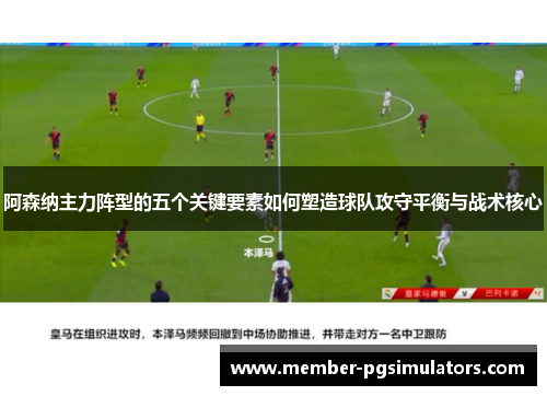 阿森纳主力阵型的五个关键要素如何塑造球队攻守平衡与战术核心