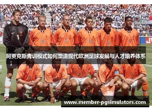 阿贾克斯青训模式如何塑造现代欧洲足球发展与人才培养体系