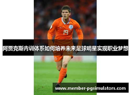 阿贾克斯青训体系如何培养未来足球明星实现职业梦想
