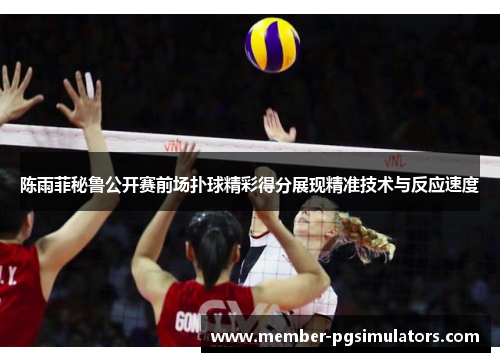 陈雨菲秘鲁公开赛前场扑球精彩得分展现精准技术与反应速度