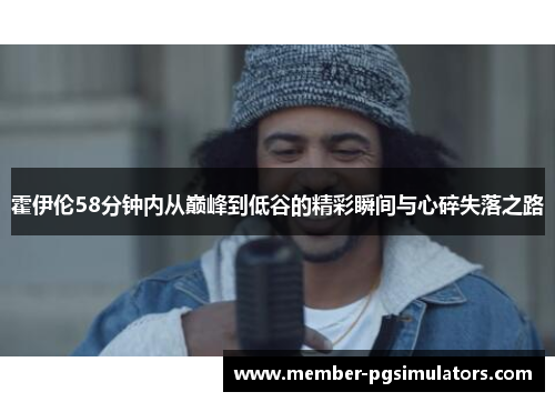 霍伊伦58分钟内从巅峰到低谷的精彩瞬间与心碎失落之路