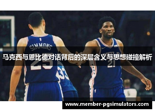 马克西与恩比德对话背后的深层含义与思想碰撞解析