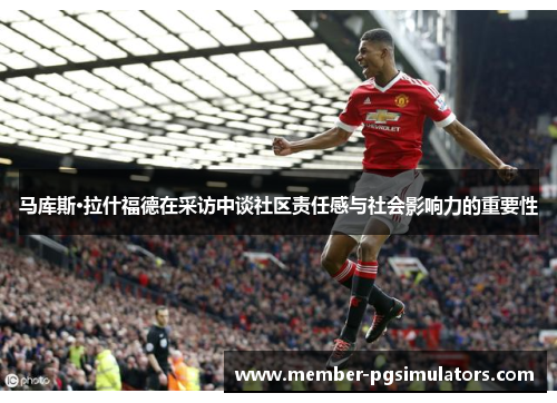 马库斯·拉什福德在采访中谈社区责任感与社会影响力的重要性