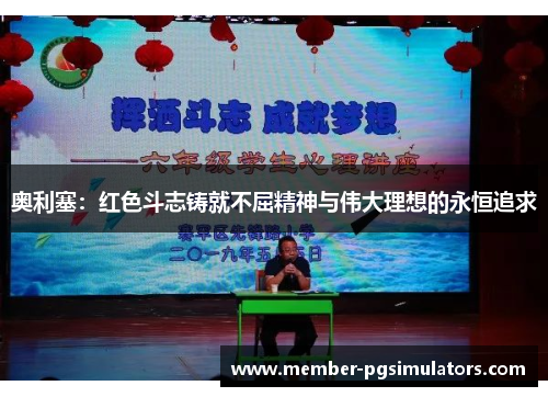 奥利塞：红色斗志铸就不屈精神与伟大理想的永恒追求