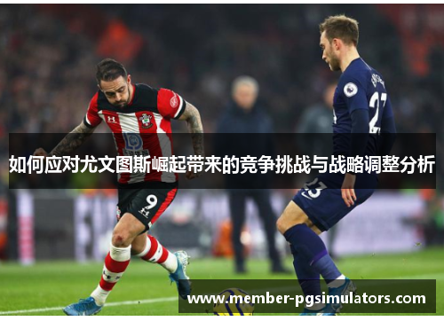 如何应对尤文图斯崛起带来的竞争挑战与战略调整分析