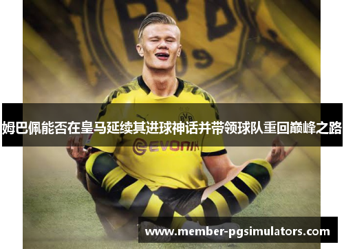 姆巴佩能否在皇马延续其进球神话并带领球队重回巅峰之路