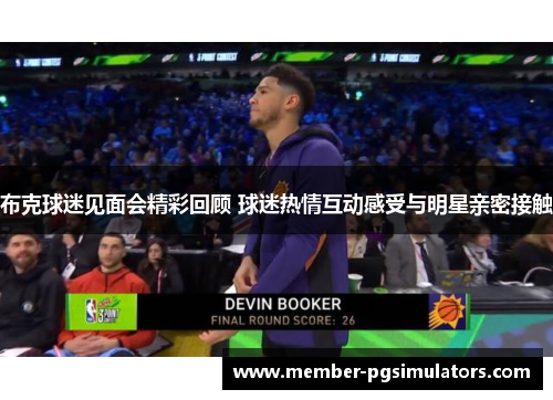 布克球迷见面会精彩回顾 球迷热情互动感受与明星亲密接触