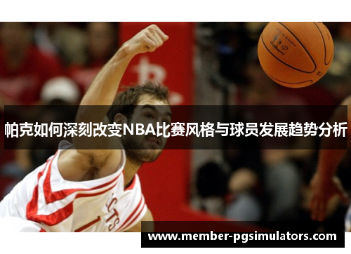 帕克如何深刻改变NBA比赛风格与球员发展趋势分析