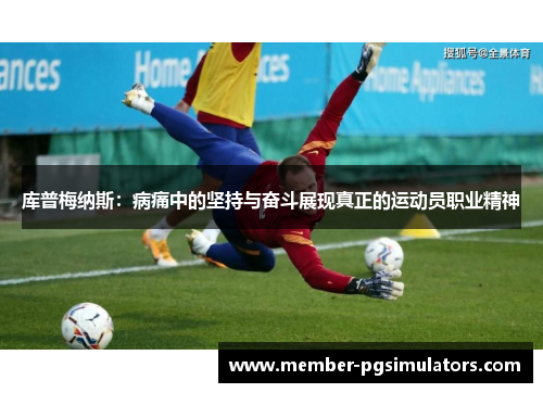 库普梅纳斯：病痛中的坚持与奋斗展现真正的运动员职业精神