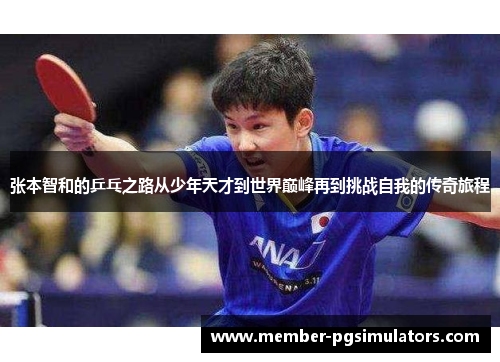 张本智和的乒乓之路从少年天才到世界巅峰再到挑战自我的传奇旅程