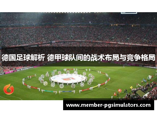 德国足球解析 德甲球队间的战术布局与竞争格局