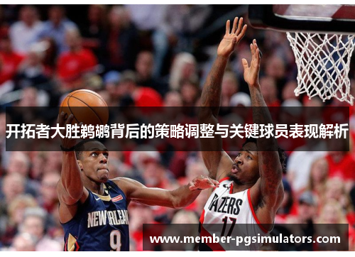 开拓者大胜鹈鹕背后的策略调整与关键球员表现解析