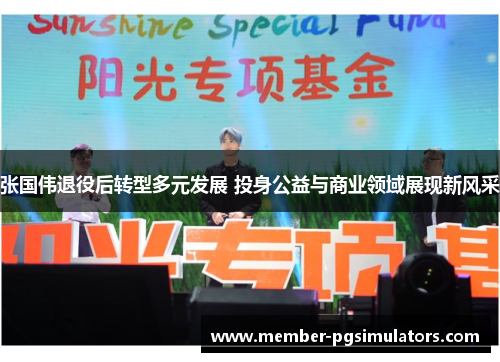 张国伟退役后转型多元发展 投身公益与商业领域展现新风采