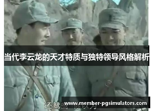 当代李云龙的天才特质与独特领导风格解析