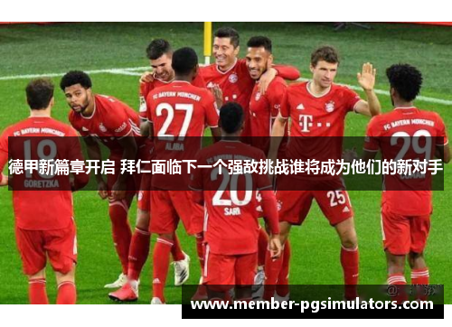 德甲新篇章开启 拜仁面临下一个强敌挑战谁将成为他们的新对手