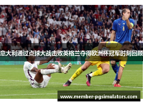 意大利通过点球大战击败英格兰夺得欧洲杯冠军时刻回顾