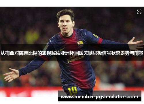 从梅西对阵莱比锡的表现解读亚洲杯回暖关键积极信号状态走势与前景