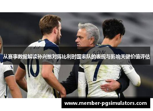 从赛事数据解读孙兴慜对阵比利时国家队的表现与影响关键价值评估
