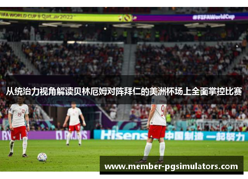 从统治力视角解读贝林厄姆对阵拜仁的美洲杯场上全面掌控比赛