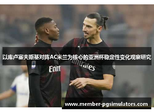 以库卢塞夫斯基对阵AC米兰为核心的亚洲杯稳定性变化观察研究