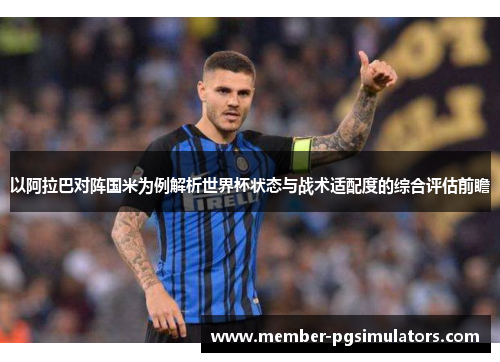 以阿拉巴对阵国米为例解析世界杯状态与战术适配度的综合评估前瞻