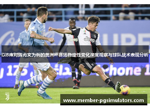 以B席对阵尤文为例的美洲杯赛场稳定性变化深度观察与球队战术表现分析