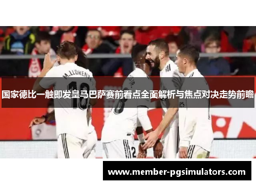国家德比一触即发皇马巴萨赛前看点全面解析与焦点对决走势前瞻