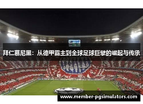 拜仁慕尼黑:从德甲霸主到全球足球巨擘的崛起与传承 拜仁慕尼黑:从德甲霸主到全球足球巨擘的崛起与传承