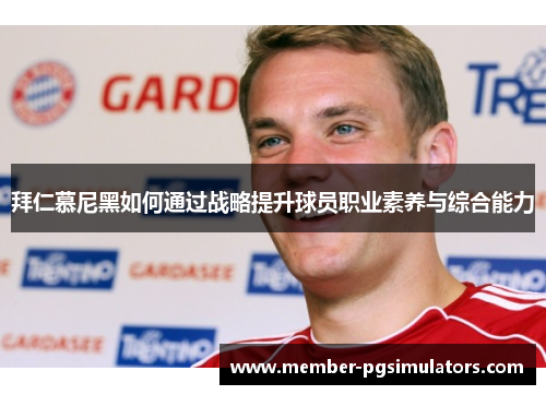拜仁慕尼黑如何通过战略提升球员职业素养与综合能力 拜仁慕尼黑如何通过战略提升球员职业素养与综合能力