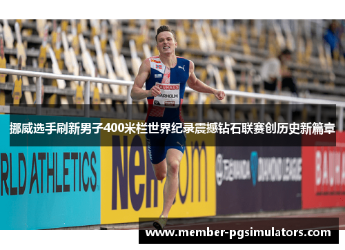 挪威选手刷新男子400米栏世界纪录震撼钻石联赛创历史新篇章